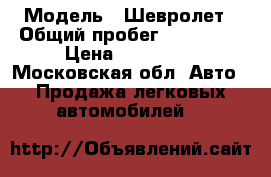  › Модель ­ Шевролет › Общий пробег ­ 300 000 › Цена ­ 100 000 - Московская обл. Авто » Продажа легковых автомобилей   